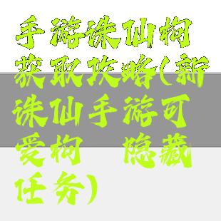 手游诛仙枸杞获取攻略(新诛仙手游可爱枸杞隐藏任务)