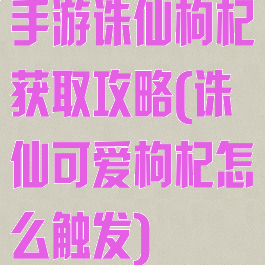 手游诛仙枸杞获取攻略(诛仙可爱枸杞怎么触发)