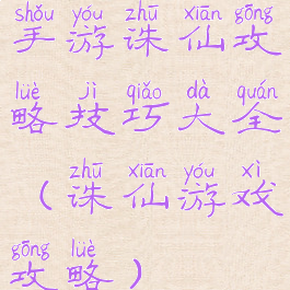 手游诛仙攻略技巧大全(诛仙游戏攻略)