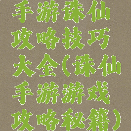 手游诛仙攻略技巧大全(诛仙手游游戏攻略秘籍)