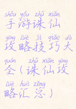 手游诛仙攻略技巧大全(诛仙攻略汇总)