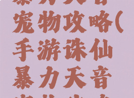 手游诛仙暴力天音宠物攻略(手游诛仙暴力天音宠物攻略图)