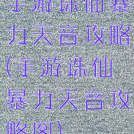 手游诛仙暴力天音攻略(手游诛仙暴力天音攻略图)