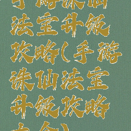 手游诛仙法宝升级攻略(手游诛仙法宝升级攻略大全)