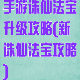 手游诛仙法宝升级攻略(新诛仙法宝攻略)