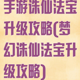 手游诛仙法宝升级攻略(梦幻诛仙法宝升级攻略)