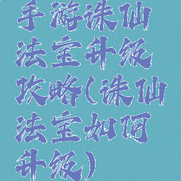 手游诛仙法宝升级攻略(诛仙法宝如何升级)