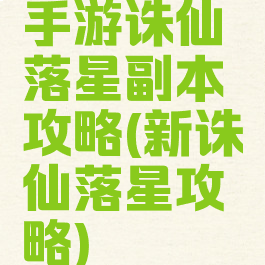 手游诛仙落星副本攻略(新诛仙落星攻略)