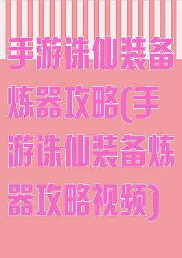 手游诛仙装备炼器攻略(手游诛仙装备炼器攻略视频)