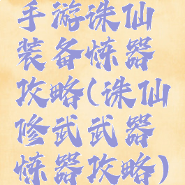 手游诛仙装备炼器攻略(诛仙修武武器炼器攻略)