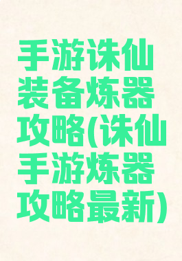 手游诛仙装备炼器攻略(诛仙手游炼器攻略最新)