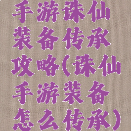手游诛仙装备传承攻略(诛仙手游装备怎么传承)