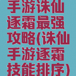 手游诛仙逐霜最强攻略(诛仙手游逐霜技能排序)