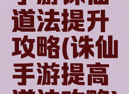 手游诛仙道法提升攻略(诛仙手游提高道法攻略)