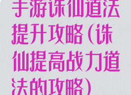 手游诛仙道法提升攻略(诛仙提高战力道法的攻略)
