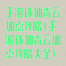 手游诛仙青云加点攻略(手游诛仙青云加点攻略大全)