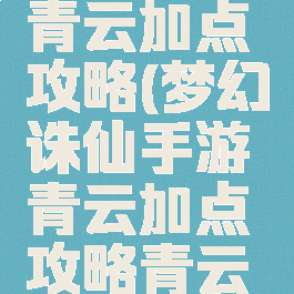 手游诛仙青云加点攻略(梦幻诛仙手游青云加点攻略青云怎么加点)