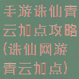 手游诛仙青云加点攻略(诛仙网游青云加点)