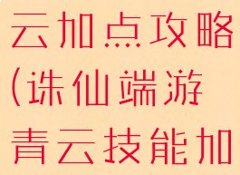 手游诛仙青云加点攻略(诛仙端游青云技能加点攻略)