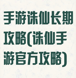 手游诛仙长期攻略(诛仙手游官方攻略)