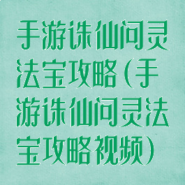 手游诛仙问灵法宝攻略(手游诛仙问灵法宝攻略视频)