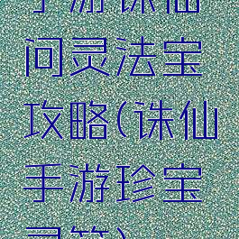 手游诛仙问灵法宝攻略(诛仙手游珍宝灵符)