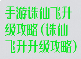 手游诛仙飞升级攻略(诛仙飞升升级攻略)