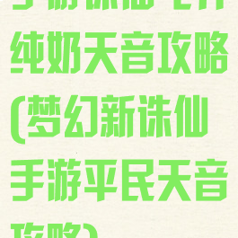 手游诛仙飞升纯奶天音攻略(梦幻新诛仙手游平民天音攻略)