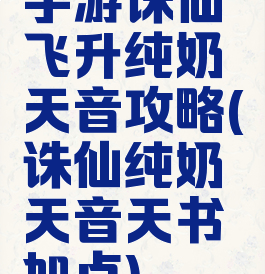 手游诛仙飞升纯奶天音攻略(诛仙纯奶天音天书加点)
