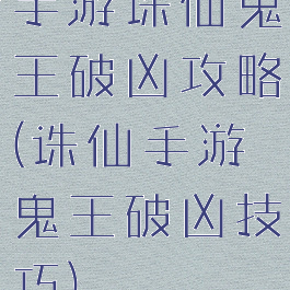 手游诛仙鬼王破凶攻略(诛仙手游鬼王破凶技巧)