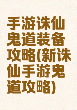 手游诛仙鬼道装备攻略(新诛仙手游鬼道攻略)