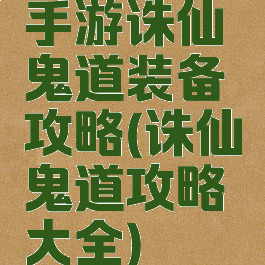 手游诛仙鬼道装备攻略(诛仙鬼道攻略大全)