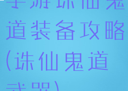 手游诛仙鬼道装备攻略(诛仙鬼道武器)