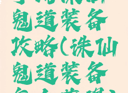 手游诛仙鬼道装备攻略(诛仙鬼道装备怎么获得)