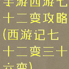 手游西游七十二变攻略(西游记七十二变三十六变)
