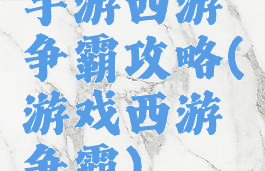 手游西游争霸攻略(游戏西游争霸)