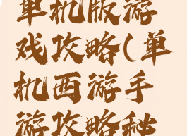 手游西游单机版游戏攻略(单机西游手游攻略秘籍)