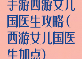 手游西游女儿国医生攻略(西游女儿国医生加点)