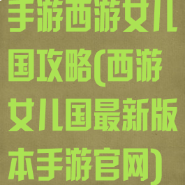 手游西游女儿国攻略(西游女儿国最新版本手游官网)