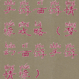 手游西游情缘攻略(梦幻西游手游情缘)