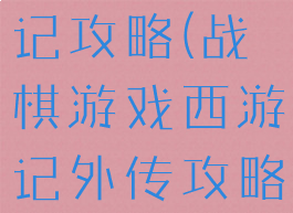 手游西游战记攻略(战棋游戏西游记外传攻略)