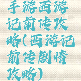 手游西游记前传攻略(西游记前传剧情攻略)