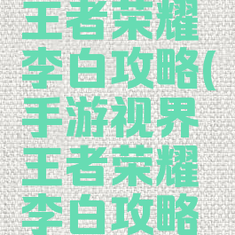 手游视界王者荣耀李白攻略(手游视界王者荣耀李白攻略图)