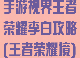 手游视界王者荣耀李白攻略(王者荣耀境)