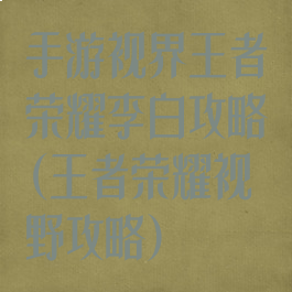 手游视界王者荣耀李白攻略(王者荣耀视野攻略)