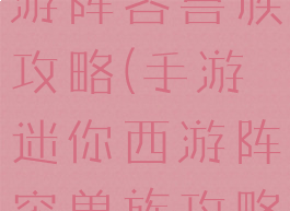 手游迷你西游阵容兽族攻略(手游迷你西游阵容兽族攻略大全)