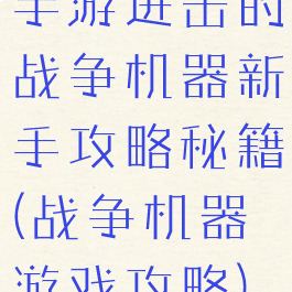 手游进击的战争机器新手攻略秘籍(战争机器游戏攻略)
