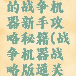 手游进击的战争机器新手攻略秘籍(战争机器战略版通关后玩什么)