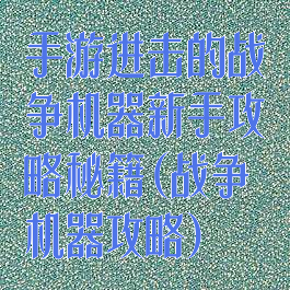 手游进击的战争机器新手攻略秘籍(战争机器攻略)