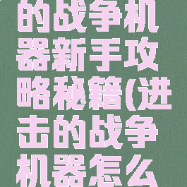 手游进击的战争机器新手攻略秘籍(进击的战争机器怎么快速升级)